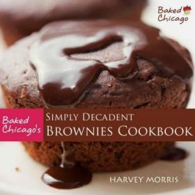 Baked Chicago's Simply Decadent Brownies Cookbook by Harvey Morris