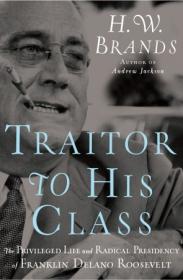 Traitor to His Class- The Privileged Life and Radical Presidency of Franklin Delano Roosevelt by HW Brands