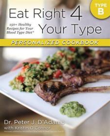 Eat Right 4 Your Type Personalized Cookbook Type B 150+ Healthy Recipes For Your Blood Type Diet by Dr. Peter J. D'Adamo, Kristin O'Connor