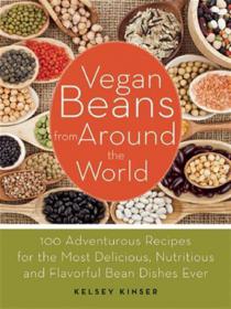 Vegan Beans from Around the World 100 Adventurous Recipes for the Most Delicious, Nutritious, and Flavorful Bean Dishes Ever