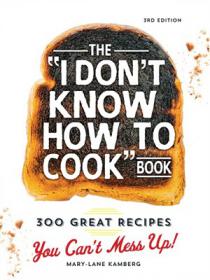 The I Don't Know How To Cook Book 300 Great Recipes You Can't Mess Up!, 3rd Edition
