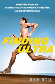 Finding Ultra - Rejecting Middle Age, Becoming One of the World's Fittest Men and Discovering Myself