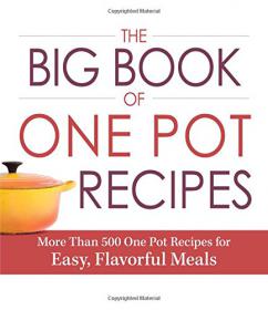 The Big Book Of One Pot Recipes More Than 500 One Pot Recipes for Easy, Flavorful Meals