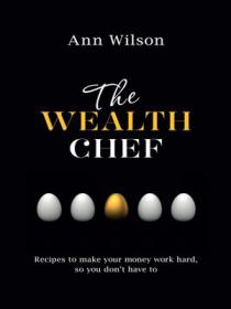 The Wealth Chef Recipes to Make Your Money Work Hard, So You Don't Have To