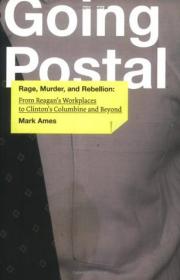 Going Postal- Rage, Murder, and Rebellion from Reagan's Workplaces to Clinton's Columbine and Beyond by Mark Ames