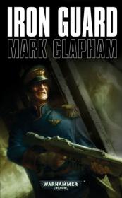 Warhammer 40k - Imperial Guard Novel - Iron Guard by Mark Clapham