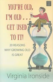You're Old, I'm Old, Get Used to It! 20 Reasons Why Growing Old Is Great by Virginia Ironside (retail)