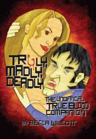 Truly, Madly, Deadly-The Unofficial True Blood Companion by Becca Wilcott