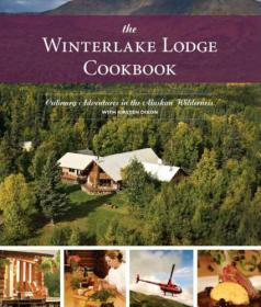 The Winterlake Lodge Cookbook Culinary Adventures in the Alaskan Wilderness by Kirsten Dixon