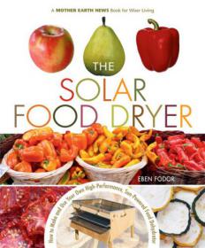 The Solar Food Dryer How to Make and Use Your Own Low-Cost, High Performance, Sun-Powered Food Dehydrator (PDF)