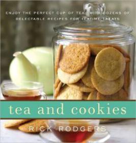 Tea and Cookies Enjoy the Perfect Cup of Tea-with Dozens of Delectable Recipes for Teatime Treats by Rick Rodgers