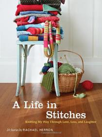 A Life in Stitches Knitting My Way through Love, Loss, and Laughter