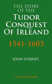 John Dorney - The Story Of The Tudor Conquest Of Ireland, 1541-1603 (The Story Of Series) (mobi)