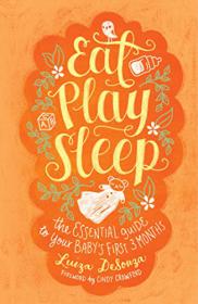 Eat, Play, Sleep The Essential Guide to Your Baby's First Three Months[GLODLS]