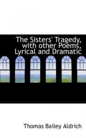 Thomas Bailey Aldrich - The Sisters' Tragedy, with Other Poems, Lyrical and Dramatic (lit)