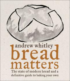 BREAD MATTERS - The State of Modern Bread and a Definitive Guide to Baking Your Own