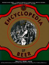 The Encyclopedia of Beer - The Beer Lover's Bible - A Complete Reference To Beer Styles, Brewing Methods, Ingredients, Festivals, Traditions and More (2014)