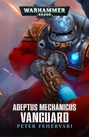 Warhammer 40k - Adeptus Mechanics Short Story - Vanguard by Peter Fehervari