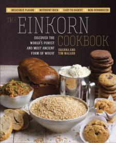 The Einkorn Cookbook Discover the World's Purest and Most Ancient Form of Wheat Delicious Flavor