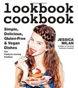 Lookbook Cookbook Simple, Delicious, Gluten-free & Vegan Dishes for Fashion Loving Foodies