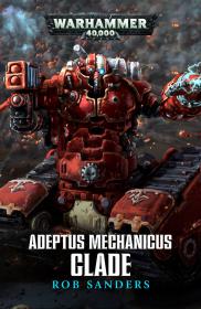 Warhammer 40k - Adeptus Mechanicus Short Story - Clade by Rob Sanders