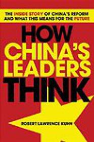 How China's Leaders Think, The Inside Story of Chinaâ€™s Reform and What This Means for the Future - Robert Lawrence Kuhn