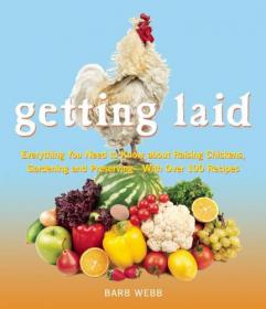 Getting Laid Everything You Need to Know About Raising Chickens, Gardening and Preserving with Over 100 Recipes!