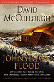 The Johnstown Flood, The Incredible Story Behind One of the Most Devastating Disasters America Has Ever Known - David McCullough