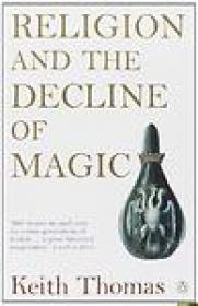 Religion and the Decline of Magic, Studies in Popular Beliefs in 16th and 17th Century England - Keith Thomas