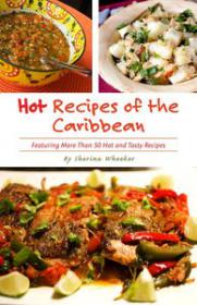 Hot Recipes of the Caribbean Over 50 Hot and Tasty Island Recipes in one Cookbook