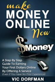 Make Money Online NOW - A Step By Step Guide To Earning Your First Dollars Online By Offering A Service