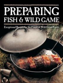 Preparing Fish & Wild Game Exceptional Recipes for the Finest of Wild Game Feasts ( True PDF)