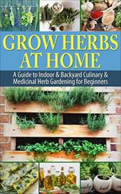 Grow Herbs at Home A Guide To Indoor & Backyard Culinary & Medicinal Herb Gardening for Beginners[EPUB][MOBI][GLODLS]