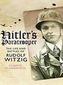 Hitlerâ€™s Paratrooper, The Life and Battles of Rudolf Witzig - Gilberto Villahermosa