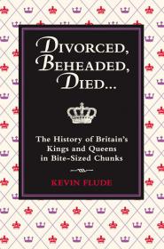 Divorced, Beheaded, Died, The History of British Kings and Queens in Bite-Sized Chunks - Kevin Flude