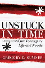 Unstuck in Time, A Journey Through Kurt Vonnegut's Life and Novels - Gregory D Sumner