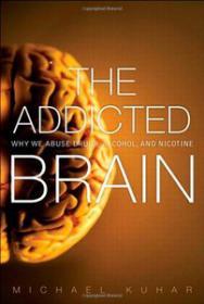 The Addicted Brain - Why We Abuse Drugs, Alcohol, and Nicotine by Michael Kuhar