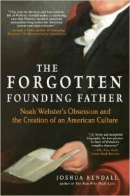 Joshua Kendall - The Forgotten Founding Father - Noah Webster's Obsession and the Creation of an American Culture