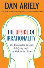 The Upside of Irrationality- The Unexpected Benefits of Defying Logic at Work and at Home by Dan Ariely (epub & mobi)  [BÐ¯]