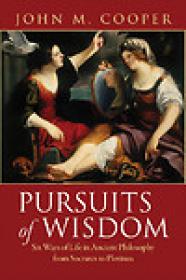 Pursuits of Wisdom, Six Ways of Life in Ancient Philosophy from Socrates to Plotinus - John M Cooper