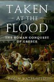 Taken at the Flood, The Roman Conquest of Greece - Robin Waterfield