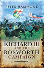Richard III and the Bosworth Campaign - Peter Hammond