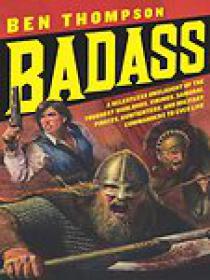 Badass, A Relentless Onslaught of the Toughest Warlords, Vikings, Samurai, Pirates, Gunfighters, and Military Commanders to Ever Live - Ben Thompson