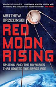 Red Moon Rising, Sputnik and the Hidden Rivalries that Ignited the Space Age - Matthew Brzezinski