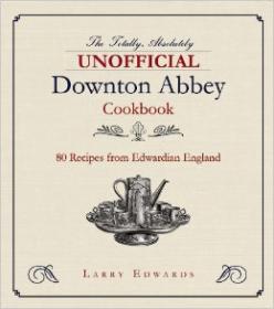 Edwardian Cooking The Unofficial Downton Abbey Cookbook