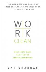 Work Clean The life-changing power of mise-en-place to organize your life, work, and mind