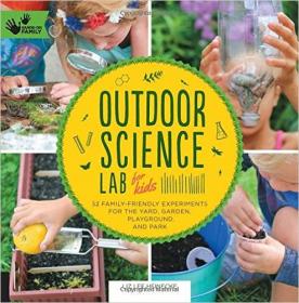 Outdoor Science Lab for Kids 52 Family-Friendly Experiments for the Yard, Garden, Playground, and Park