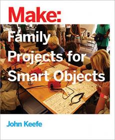 Make - Family Projects for Smart Objects - Tabletop Projects That Respond to Your World (2016) (Pdf) Gooner
