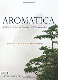 Aromatica - A Clinical Guide to Essential Oil Therapeutics - Vol 1 - Principles and Profiles - 1st Ed (2016) (Pdf) Gooner