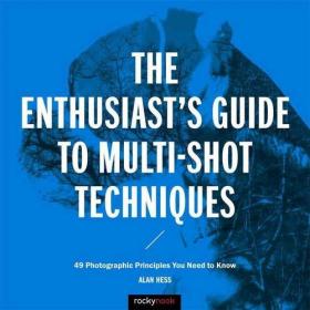 The Enthusiast's Guide to Multi-Shot Techniques 49 Photographic Principles You Need to Know (MOBI) (2016) [WWRG]